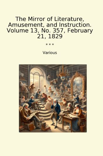 The Mirror of Literature, Amusement, and Instruction. Volume 13, No. 357, February 21, 1829