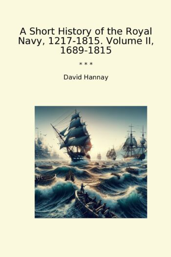 A Short History of the Royal Navy, 1217-1815. Volume II, 1689-1815