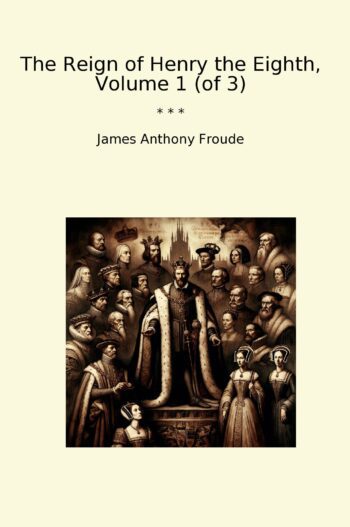 The Reign of Henry the Eighth, Volume 1 (of 3)