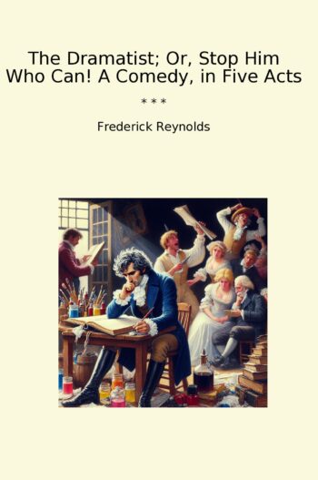 The Dramatist; Or, Stop Him Who Can! A Comedy, in Five Acts