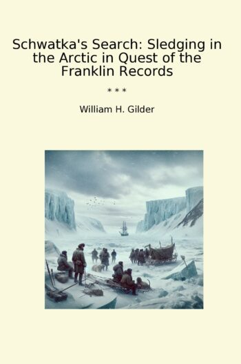 Schwatka's Search: Sledging in the Arctic in Quest of the Franklin Records