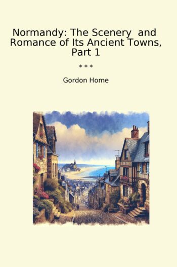 Normandy: The Scenery and Romance of Its Ancient Towns, Part 1