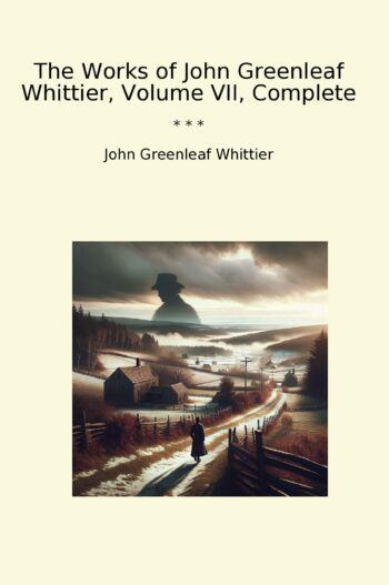 The Works of John Greenleaf Whittier, Volume VII, Complete