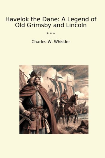 Havelok the Dane: A Legend of Old Grimsby and Lincoln