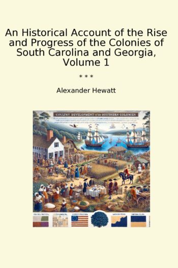 An Historical Account of the Rise and Progress of the Colonies of South Carolina and Georgia, Volume 1