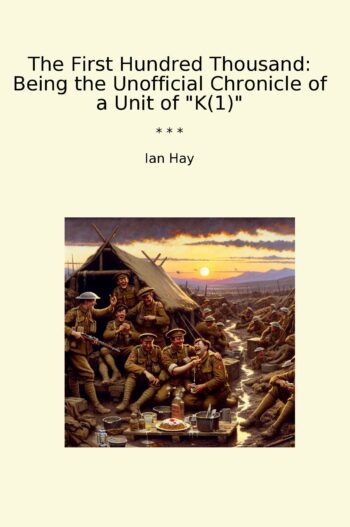 The First Hundred Thousand: Being the Unofficial Chronicle of a Unit of "K(1)"