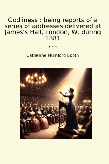 Godliness : being reports of a series of addresses delivered at James's Hall, London, W. during 1881