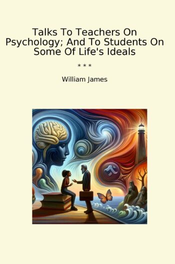 Talks To Teachers On Psychology; And To Students On Some Of Life's Ideals