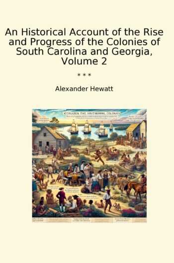 An Historical Account of the Rise and Progress of the Colonies of South Carolina and Georgia, Volume 2