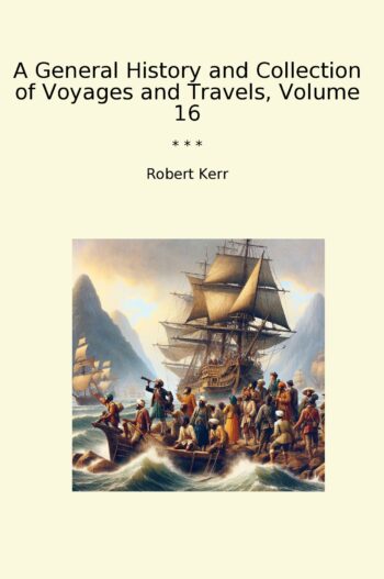 A General History and Collection of Voyages and Travels, Volume 16