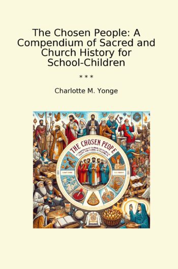 The Chosen People: A Compendium of Sacred and Church History for School-Children