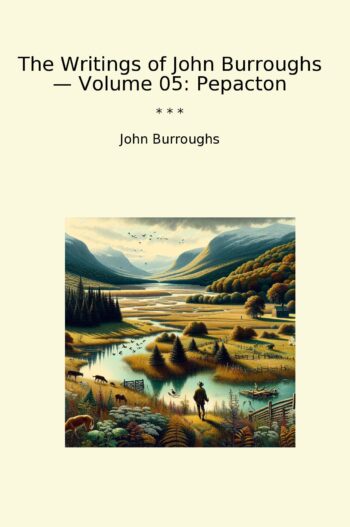 The Writings of John Burroughs — Volume 05: Pepacton