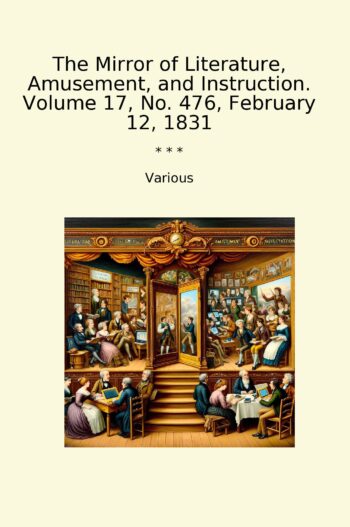 The Mirror of Literature, Amusement, and Instruction. Volume 17, No. 476, February 12, 1831