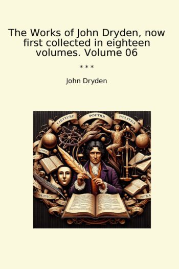 The Works of John Dryden, now first collected in eighteen volumes. Volume 06