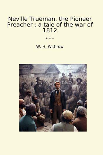 Neville Trueman, the Pioneer Preacher : a tale of the war of 1812