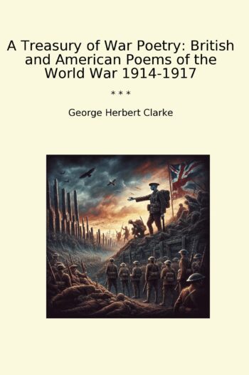 A Treasury of War Poetry: British and American Poems of the World War 1914-1917