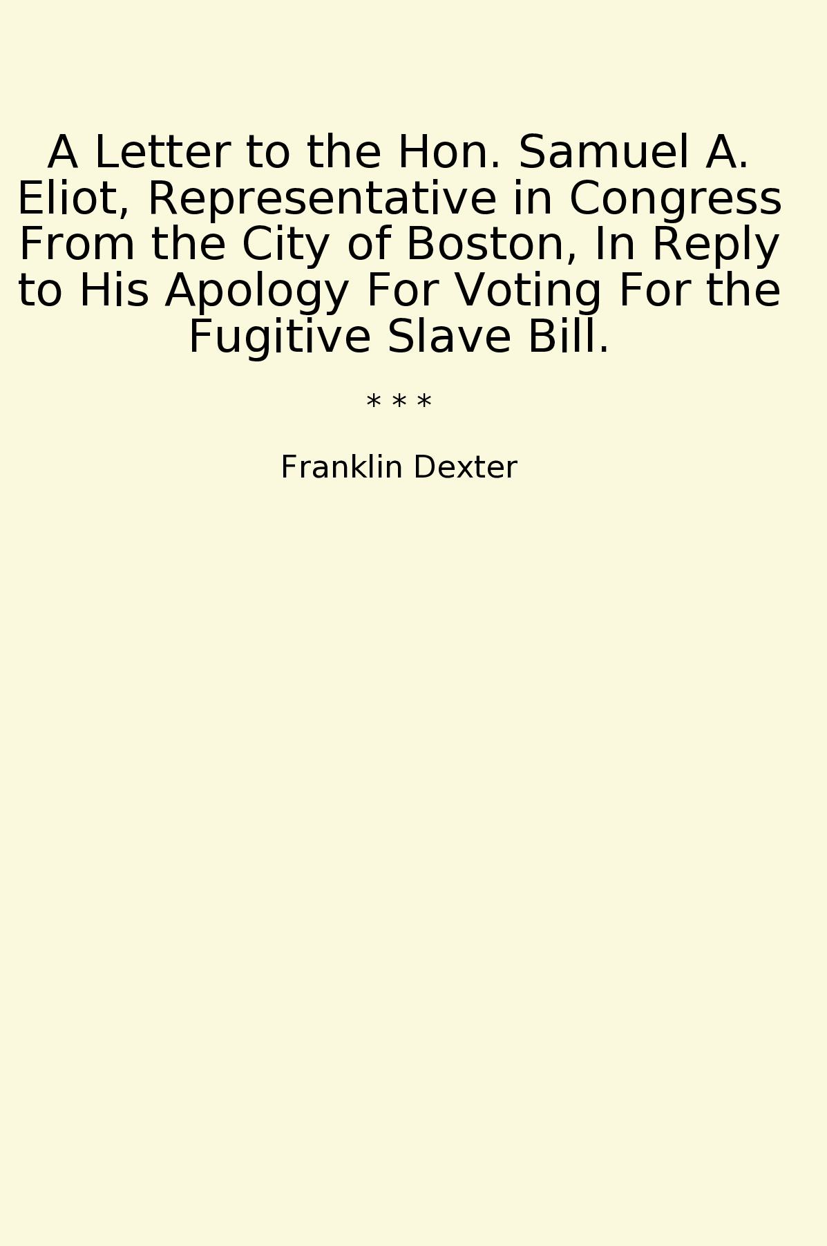 A Letter to the Hon. Samuel A. Eliot, Representative in Congress From the City of Boston, In Reply to His Apology For Voting For the Fugitive Slave Bill.