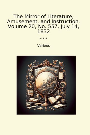 The Mirror of Literature, Amusement, and Instruction. Volume 20, No. 557, July 14, 1832