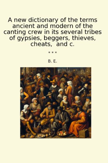 A new dictionary of the terms ancient and modern of the canting crew in its several tribes of gypsies, beggers, thieves, cheats, and c.