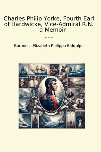 Charles Philip Yorke, Fourth Earl of Hardwicke, Vice-Admiral R.N. — a Memoir
