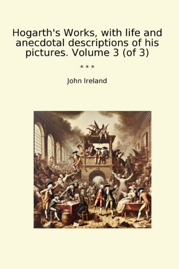 Hogarth's Works, with life and anecdotal descriptions of his pictures. Volume 3 (of 3)