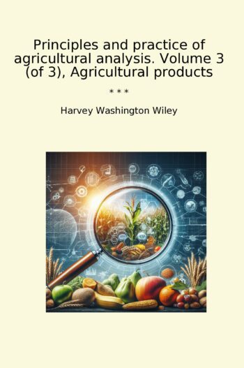 Principles and practice of agricultural analysis. Volume 3 (of 3), Agricultural products
