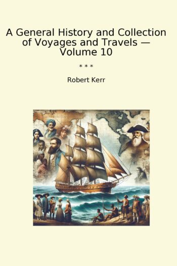 A General History and Collection of Voyages and Travels — Volume 10
