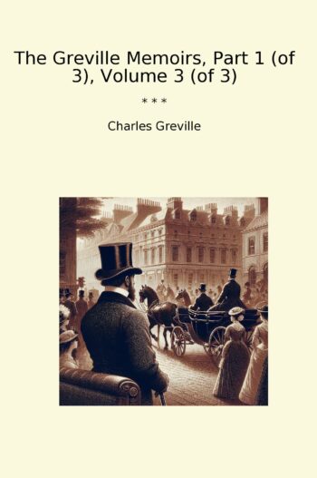 The Greville Memoirs, Part 1 (of 3), Volume 3 (of 3)