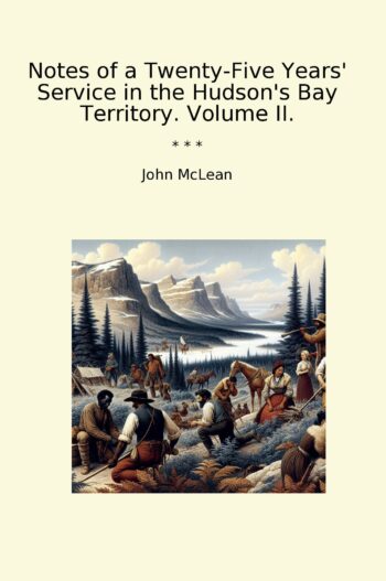 Notes of a Twenty-Five Years' Service in the Hudson's Bay Territory. Volume II.