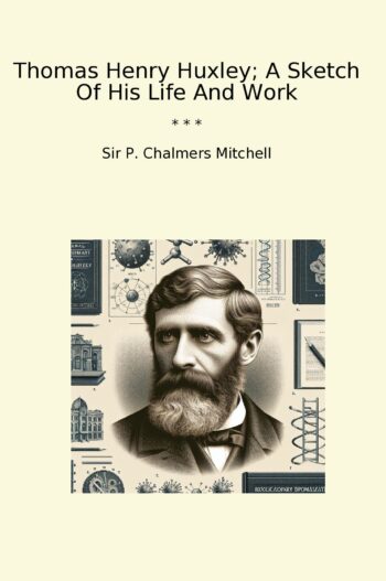 Thomas Henry Huxley; A Sketch Of His Life And Work