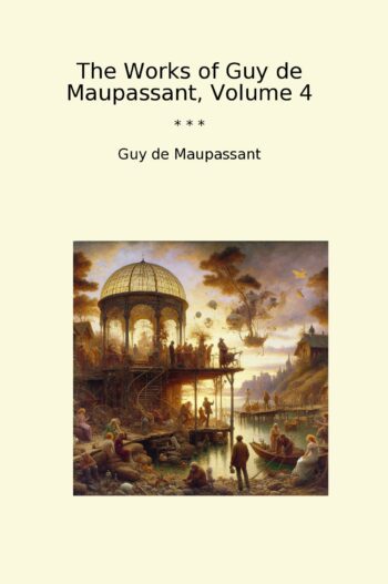The Works of Guy de Maupassant, Volume 4
