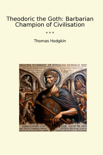 Theodoric the Goth: Barbarian Champion of Civilisation