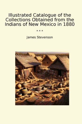 Illustrated Catalogue of the Collections Obtained from the Indians of New Mexico in 1880