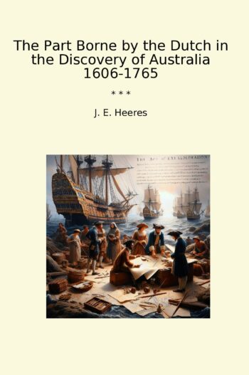 The Part Borne by the Dutch in the Discovery of Australia 1606-1765