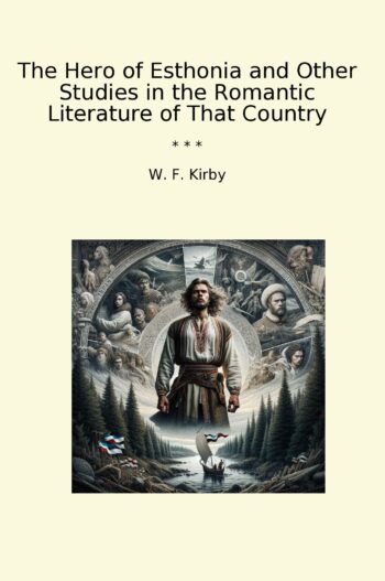 The Hero of Esthonia and Other Studies in the Romantic Literature of That Country
