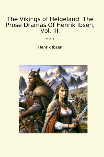 The Vikings of Helgeland: The Prose Dramas Of Henrik Ibsen, Vol. III.