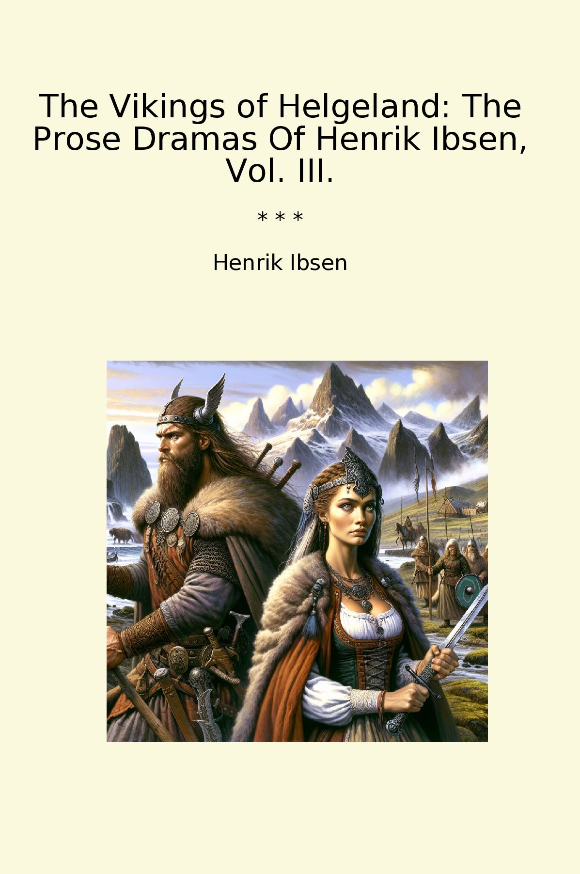 The Vikings of Helgeland: The Prose Dramas Of Henrik Ibsen, Vol. III.