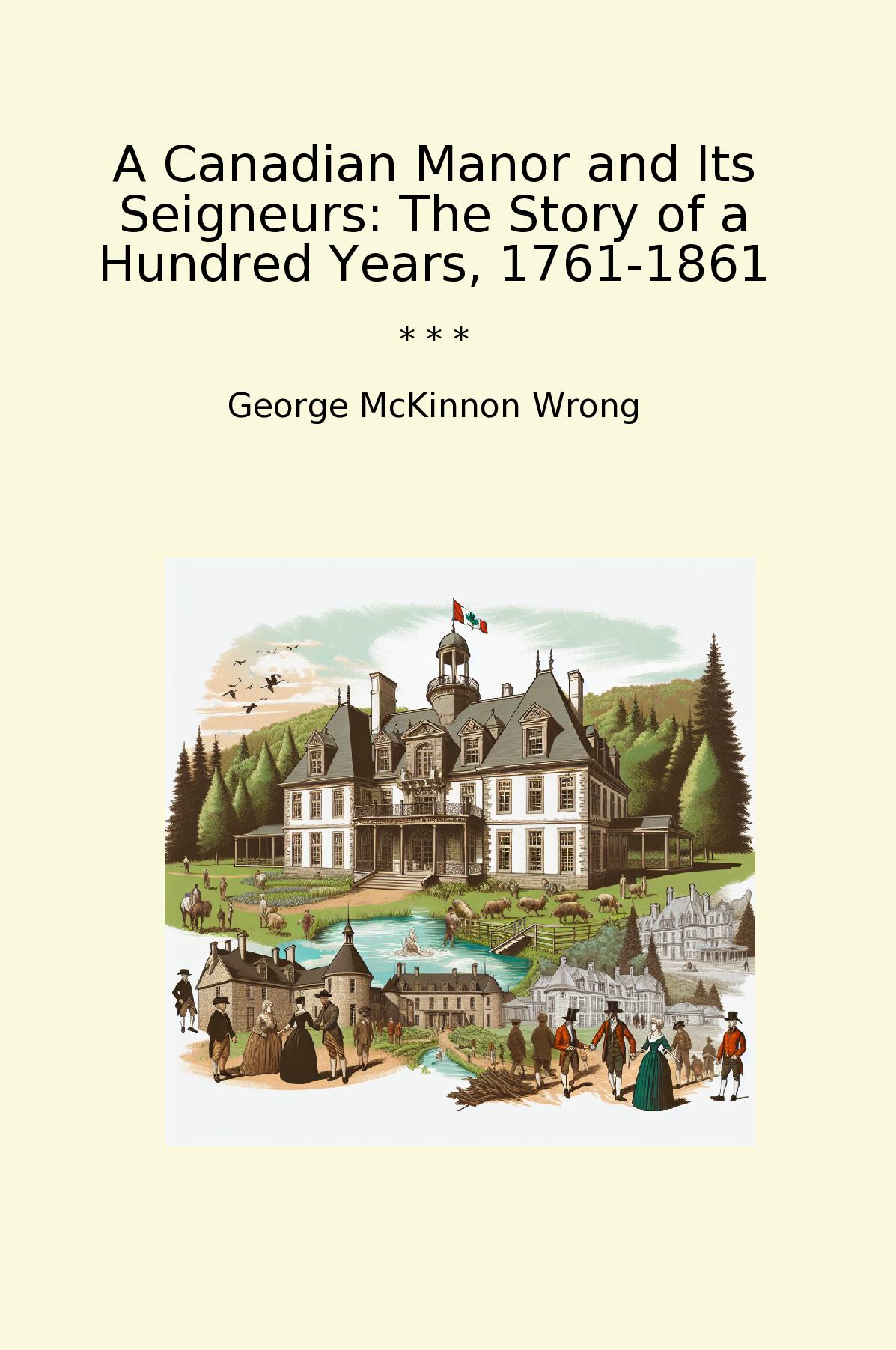 A Canadian Manor and Its Seigneurs: The Story of a Hundred Years, 1761-1861