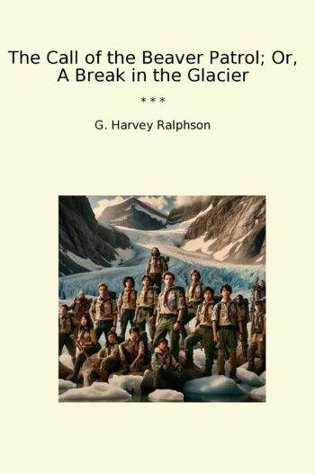 The Call of the Beaver Patrol; Or, A Break in the Glacier