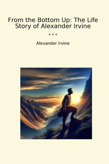 From the Bottom Up: The Life Story of Alexander Irvine