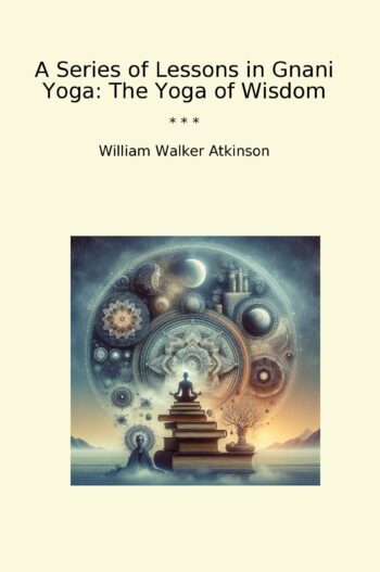 A Series of Lessons in Gnani Yoga: The Yoga of Wisdom