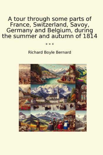 A tour through some parts of France, Switzerland, Savoy, Germany and Belgium, during the summer and autumn of 1814