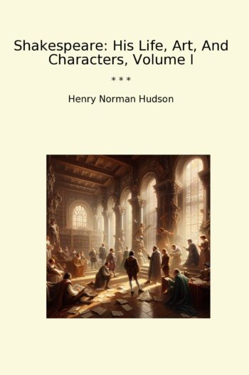Shakespeare: His Life, Art, And Characters, Volume I