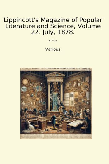 Lippincott's Magazine of Popular Literature and Science, Volume 22. July, 1878.