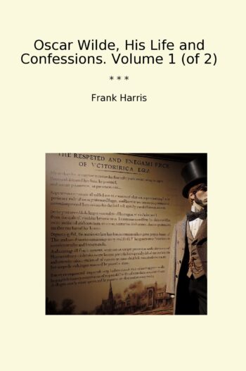 Oscar Wilde, His Life and Confessions. Volume 1 (of 2)