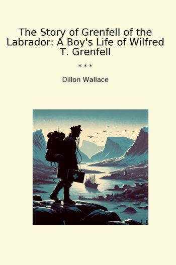 The Story of Grenfell of the Labrador: A Boy's Life of Wilfred T. Grenfell