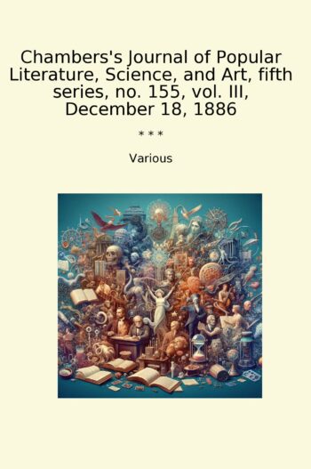 Chambers's Journal of Popular Literature, Science, and Art, fifth series, no. 155, vol. III, December 18, 1886