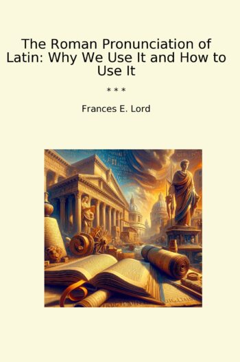 The Roman Pronunciation of Latin: Why We Use It and How to Use It