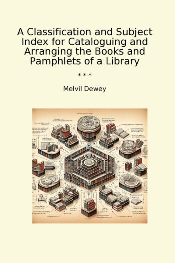 A Classification and Subject Index for Cataloguing and Arranging the Books and Pamphlets of a Library