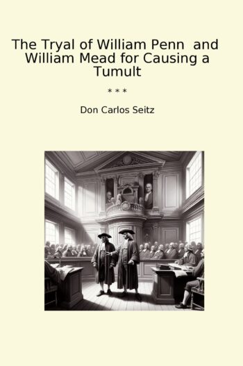 The Tryal of William Penn and William Mead for Causing a Tumult